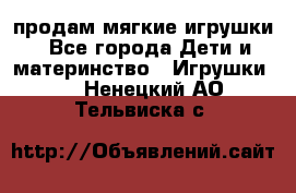 продам мягкие игрушки - Все города Дети и материнство » Игрушки   . Ненецкий АО,Тельвиска с.